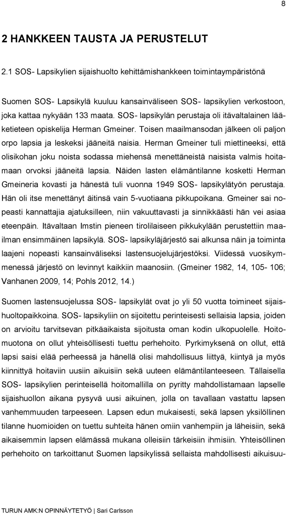 SOS- lapsikylän perustaja oli itävaltalainen lääketieteen opiskelija Herman Gmeiner. Toisen maailmansodan jälkeen oli paljon orpo lapsia ja leskeksi jääneitä naisia.