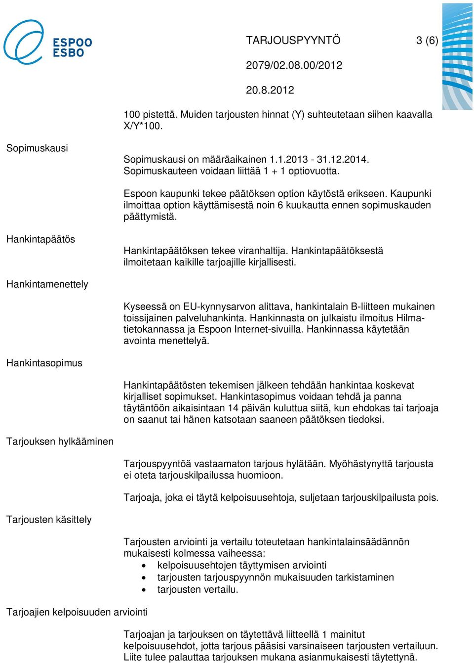 Hankintapäätös Hankintapäätöksen tekee viranhaltija. Hankintapäätöksestä ilmoitetaan kaikille tarjoajille kirjallisesti.