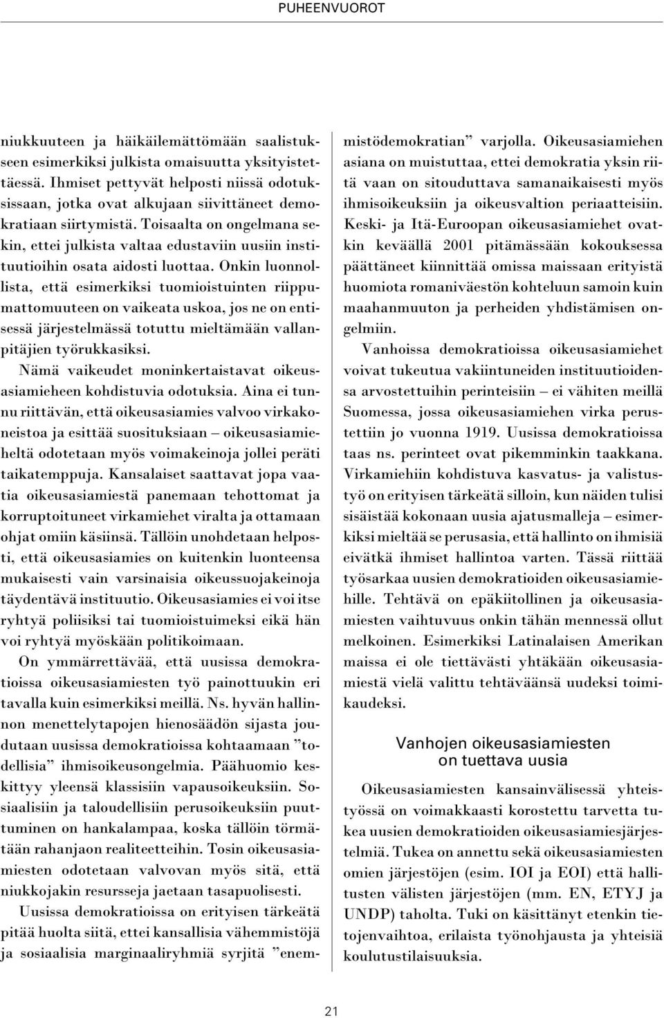 Toisaalta on ongelmana sekin, ettei julkista valtaa edustaviin uusiin instituutioihin osata aidosti luottaa.