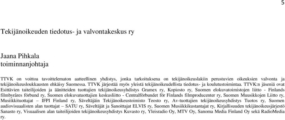 TTVK:n jäseniä ovat Esittävien taiteilijoiden ja äänitteiden tuottajien tekijänoikeusyhdistys Gramex ry, Kopiosto ry, Suomen elokuvatoimistojen liitto - Finlands filmbyråres förbund ry, Suomen