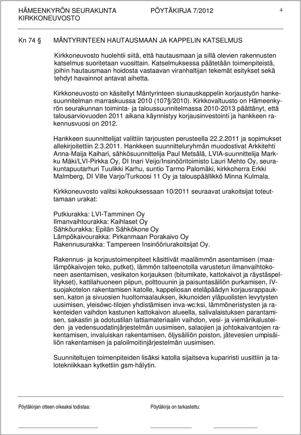 Kirkkoneuvosto on käsitellyt Mäntyrinteen siunauskappelin korjaustyön hankesuunnitelman marraskuussa 2010 (107 /2010).