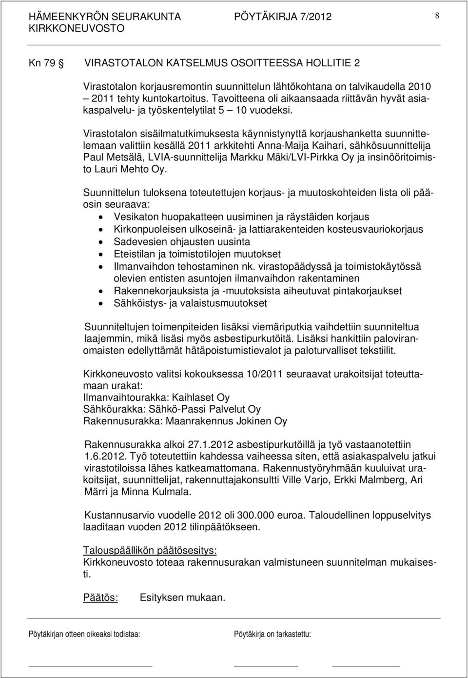 Virastotalon sisäilmatutkimuksesta käynnistynyttä korjaushanketta suunnittelemaan valittiin kesällä 2011 arkkitehti Anna-Maija Kaihari, sähkösuunnittelija Paul Metsälä, LVIA-suunnittelija Markku