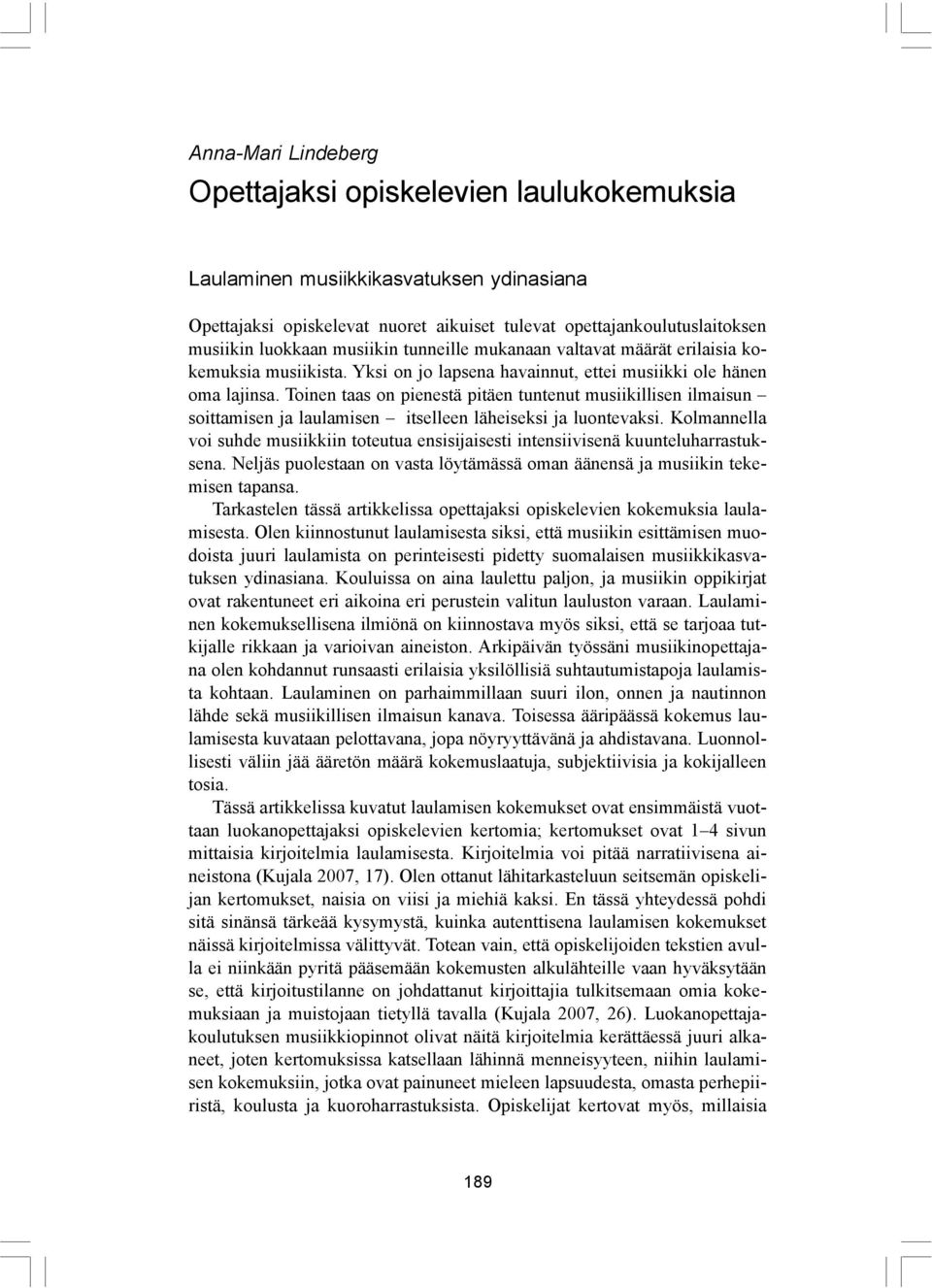 Toinen taas on pienestä pitäen tuntenut musiikillisen ilmaisun soittamisen ja laulamisen itselleen läheiseksi ja luontevaksi.