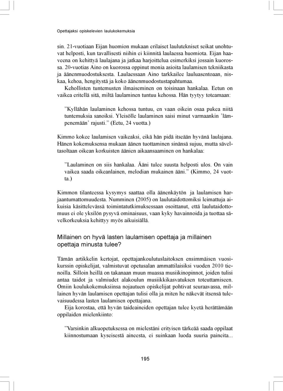 Laulaessaan Aino tarkkailee lauluasentoaan, niskaa, kehoa, hengitystä ja koko äänenmuodostustapahtumaa. Kehollisten tuntemusten ilmaiseminen on toisinaan hankalaa.
