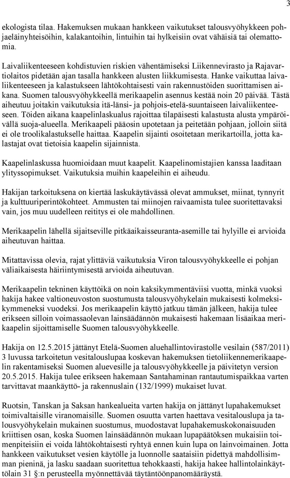 Hanke vaikuttaa laivaliikenteeseen ja kalastukseen lähtökohtaisesti vain rakennustöiden suorittamisen aikana. Suomen talousvyöhykkeellä merikaapelin asennus kestää noin 20 päivää.