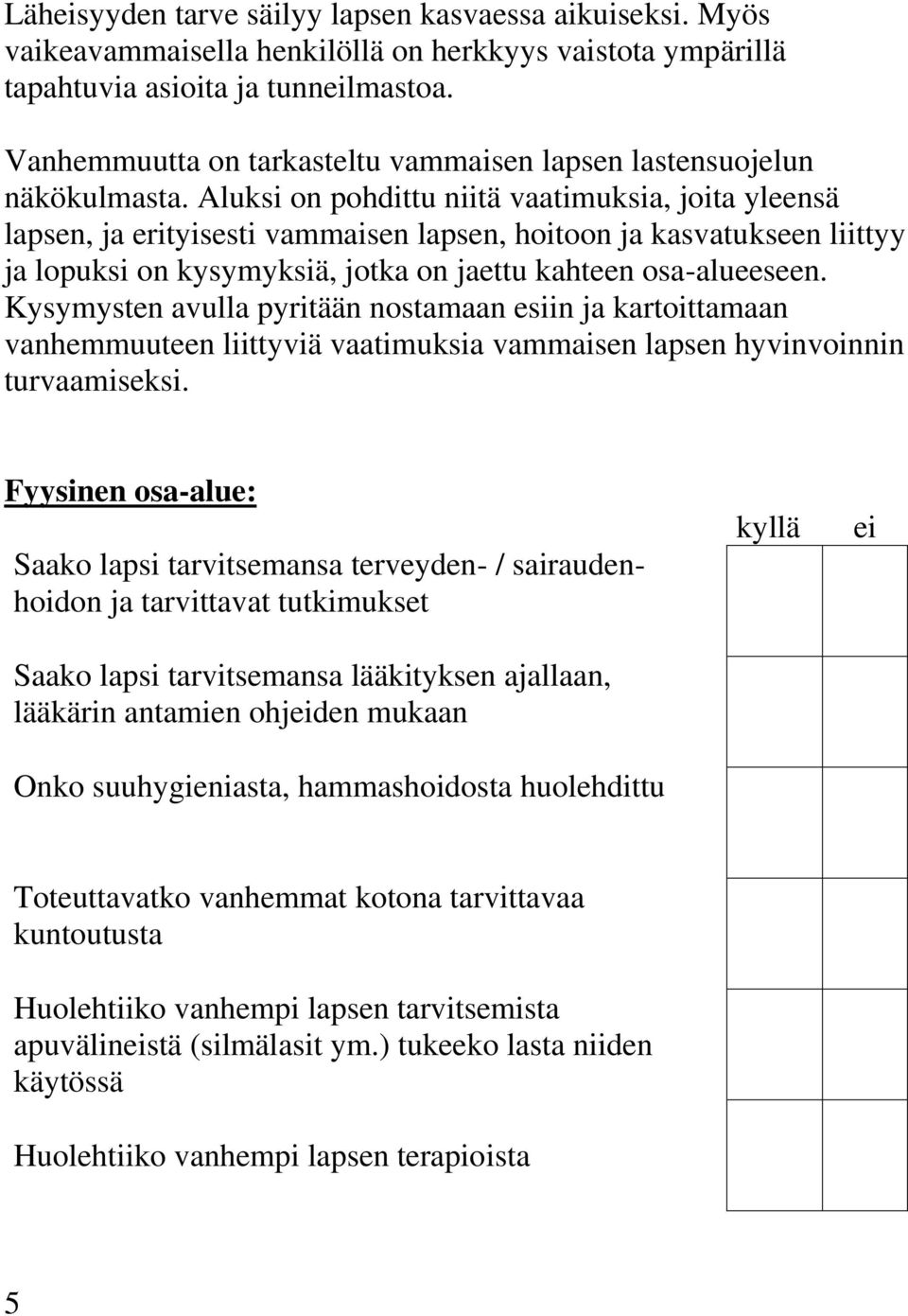 Aluksi on pohdittu niitä vaatimuksia, joita yleensä lapsen, ja erityisesti vammaisen lapsen, hoitoon ja kasvatukseen liittyy ja lopuksi on kysymyksiä, jotka on jaettu kahteen osa-alueeseen.