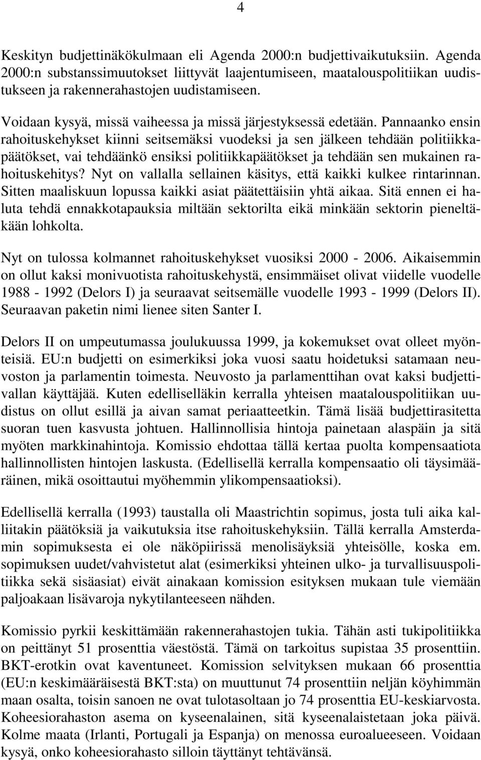 Pannaanko ensin rahoituskehykset kiinni seitsemäksi vuodeksi ja sen jälkeen tehdään politiikkapäätökset, vai tehdäänkö ensiksi politiikkapäätökset ja tehdään sen mukainen rahoituskehitys?