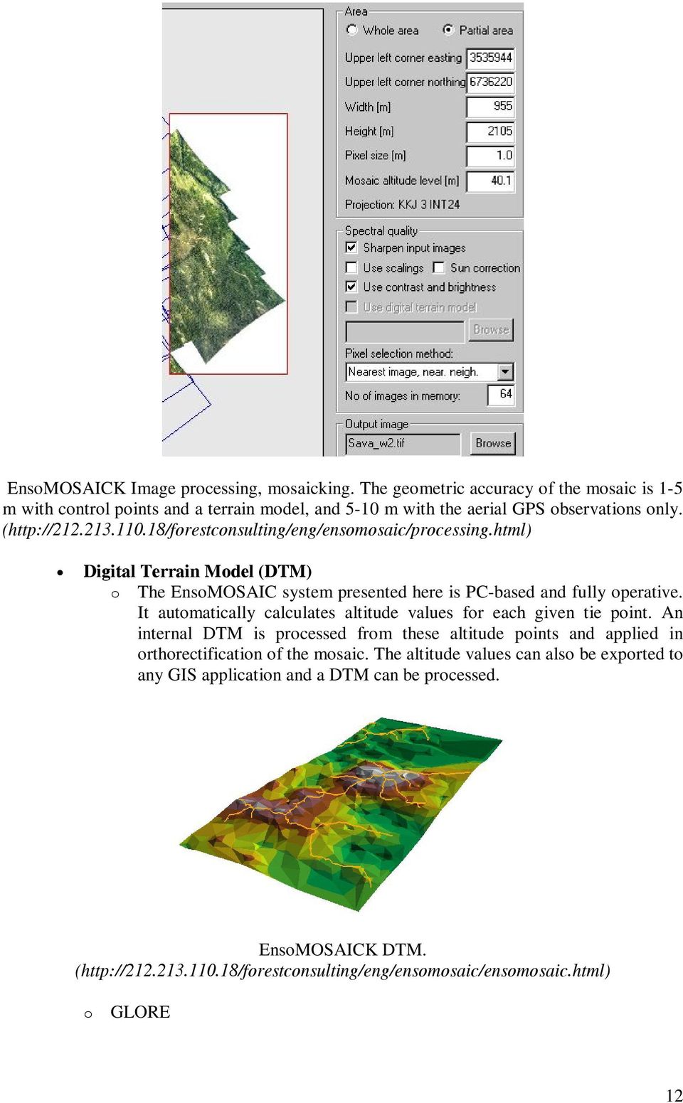 It automatically calculates altitude values for each given tie point. An internal DTM is processed from these altitude points and applied in orthorectification of the mosaic.