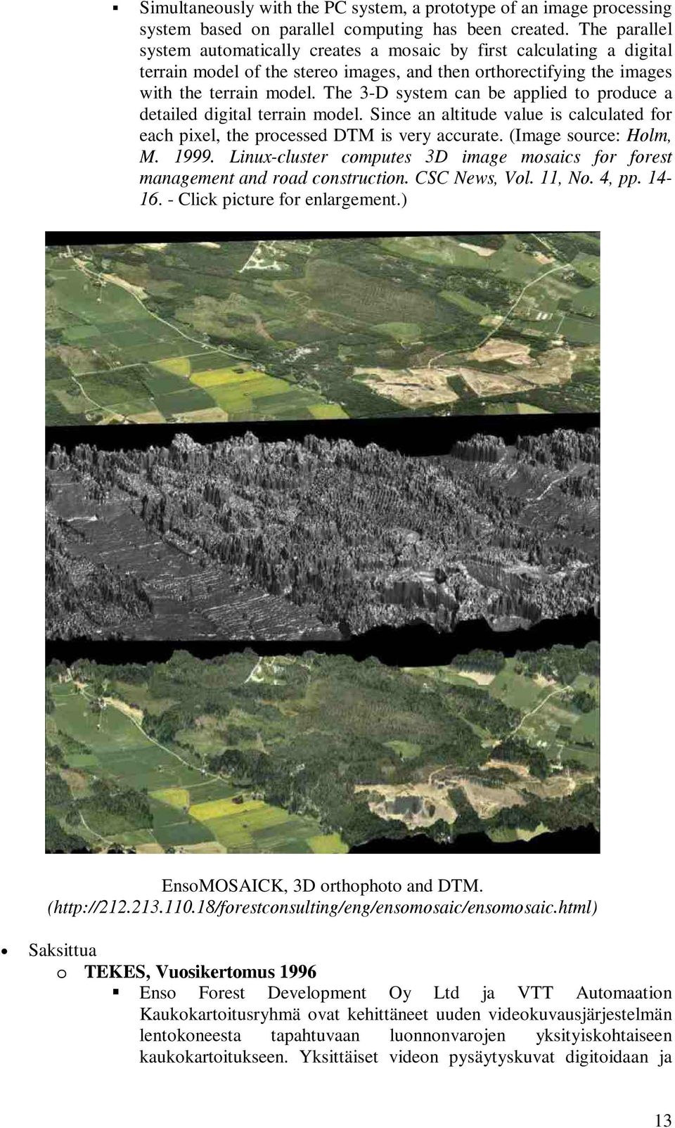 The 3-D system can be applied to produce a detailed digital terrain model. Since an altitude value is calculated for each pixel, the processed DTM is very accurate. (Image source: Holm, M. 1999.