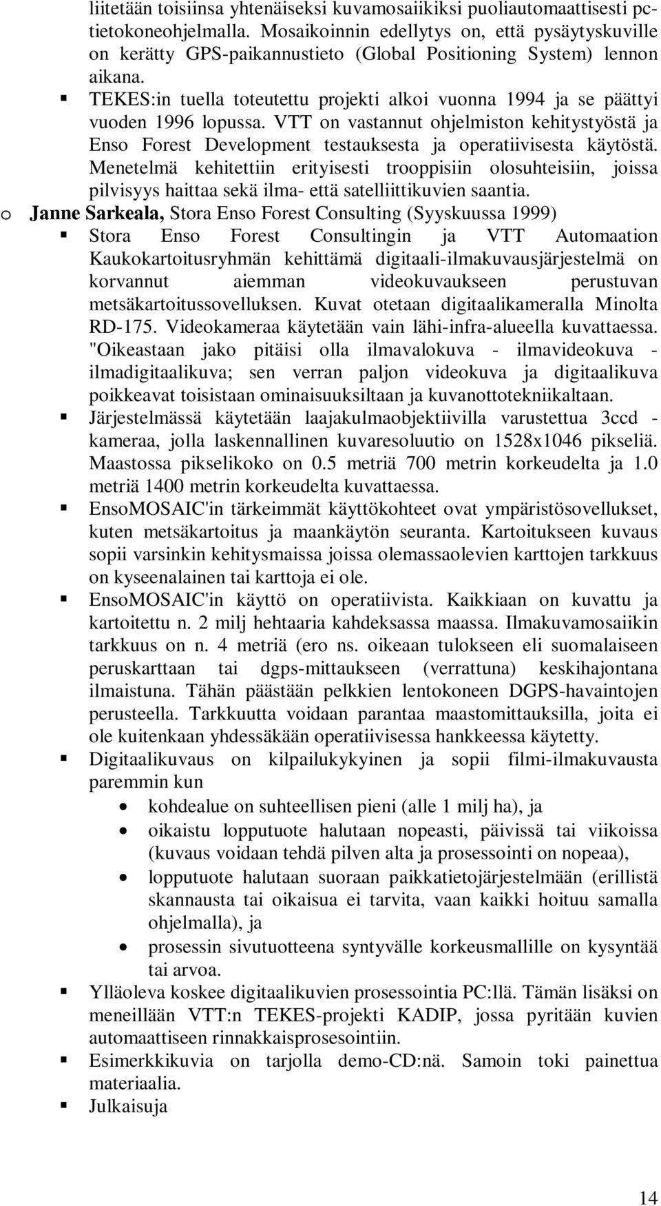 TEKES:in tuella toteutettu projekti alkoi vuonna 1994 ja se päättyi vuoden 1996 lopussa. VTT on vastannut ohjelmiston kehitystyöstä ja Enso Forest Development testauksesta ja operatiivisesta käytöstä.