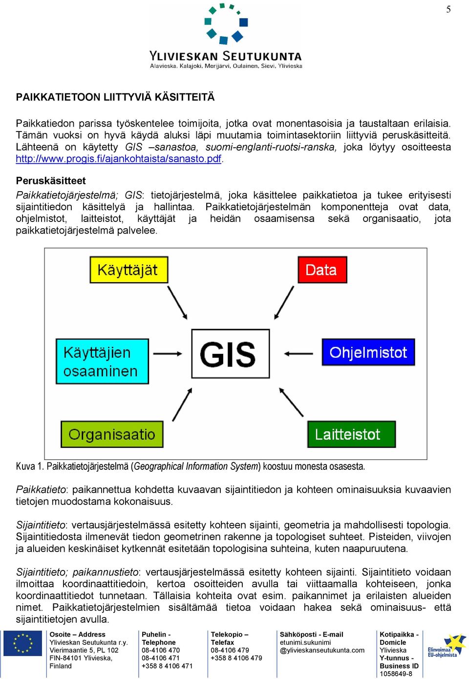 fi/ajankohtaista/sanasto.pdf. Peruskäsitteet Paikkatietojärjestelmä; GIS: tietojärjestelmä, joka käsittelee paikkatietoa ja tukee erityisesti sijaintitiedon käsittelyä ja hallintaa.