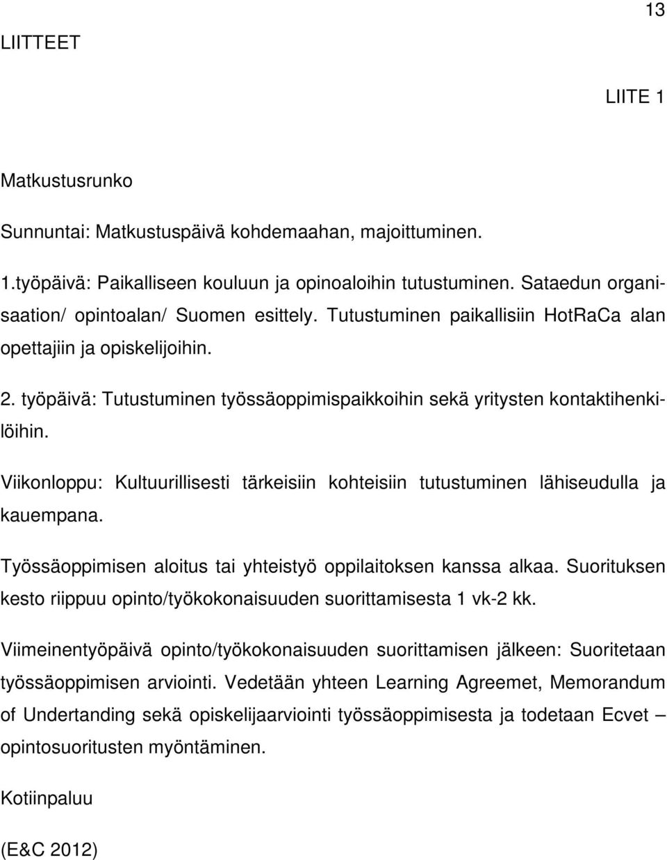 työpäivä: Tutustuminen työssäoppimispaikkoihin sekä yritysten kontaktihenkilöihin. Viikonloppu: Kultuurillisesti tärkeisiin kohteisiin tutustuminen lähiseudulla ja kauempana.