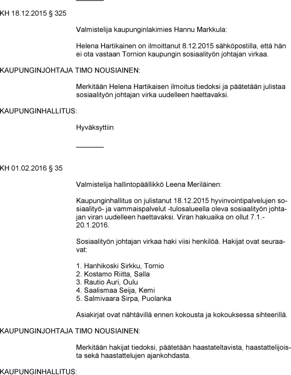 2015 hyvinvointipalvelujen sosi aa li työ- ja vammaispalvelut -tulosalueella oleva sosiaalityön joh tajan viran uudelleen haettavaksi. Viran hakuaika on ollut 7.1.- 20.1.2016.