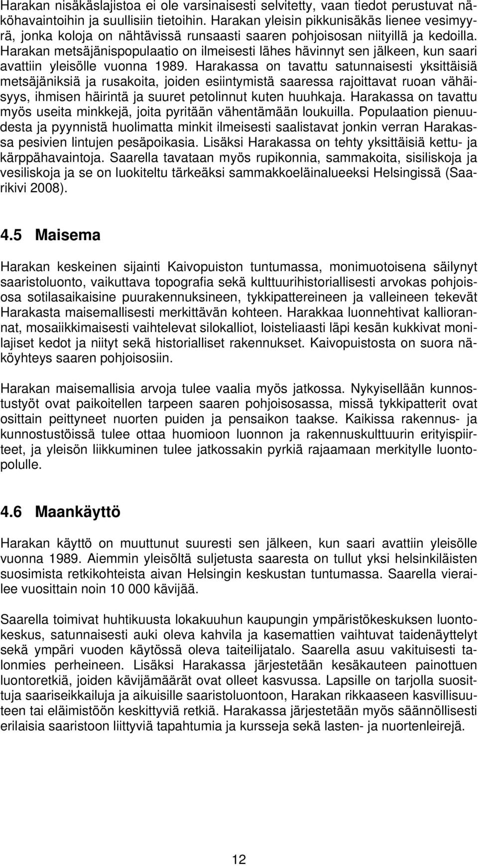 Harakan metsäjänispopulaatio on ilmeisesti lähes hävinnyt sen jälkeen, kun saari avattiin yleisölle vuonna 1989.