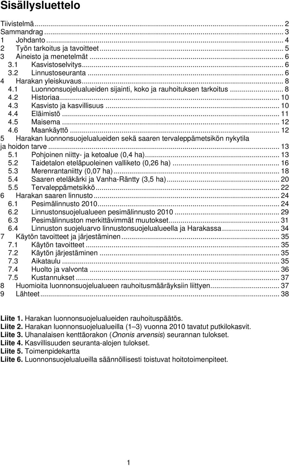 6 Maankäyttö... 12 5 Harakan luonnonsuojelualueiden sekä saaren tervaleppämetsikön nykytila ja hoidon tarve... 13 5.1 Pohjoinen niitty- ja ketoalue (0,4 ha)... 13 5.2 Taidetalon eteläpuoleinen valliketo (0,26 ha).