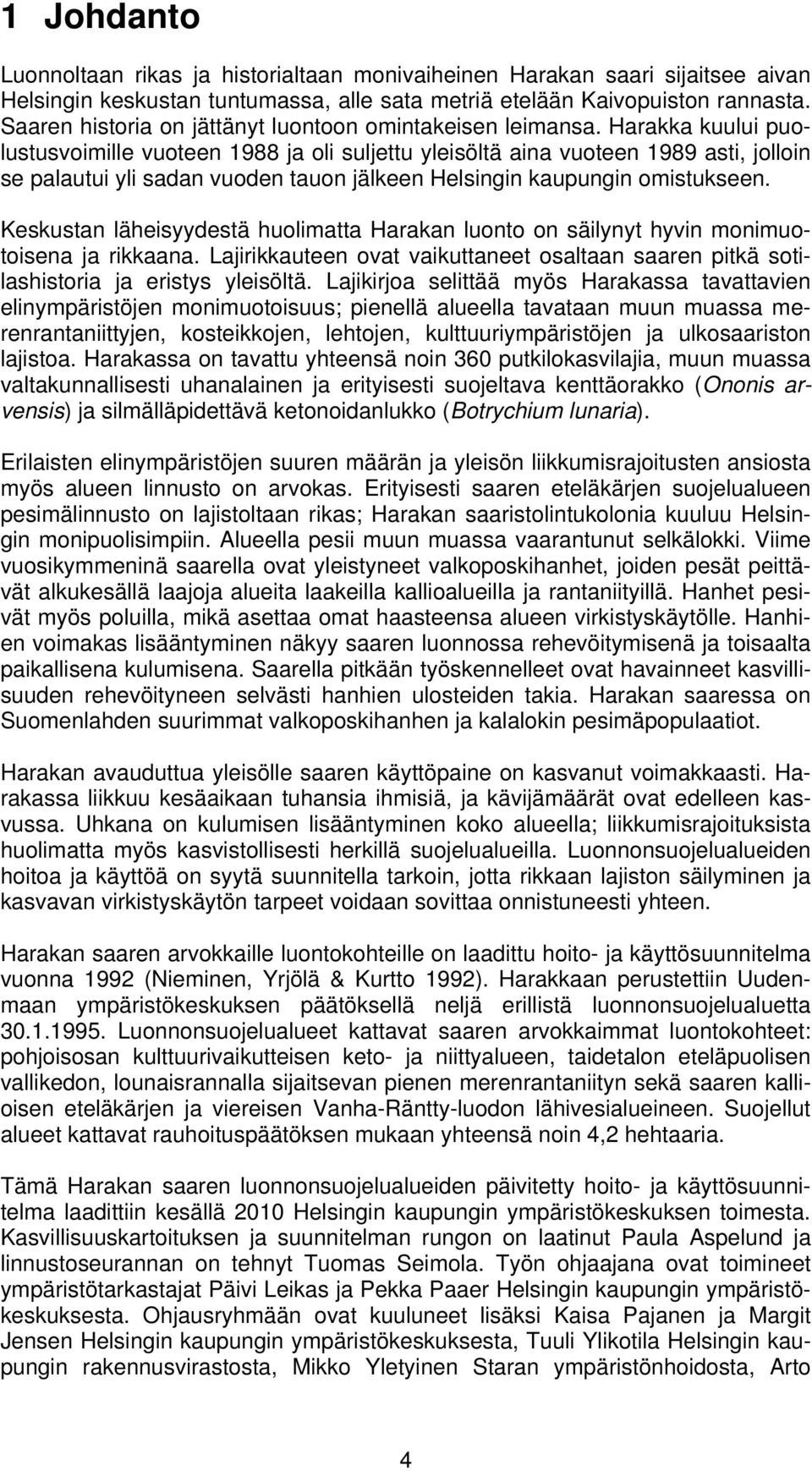 Harakka kuului puolustusvoimille vuoteen 1988 ja oli suljettu yleisöltä aina vuoteen 1989 asti, jolloin se palautui yli sadan vuoden tauon jälkeen Helsingin kaupungin omistukseen.