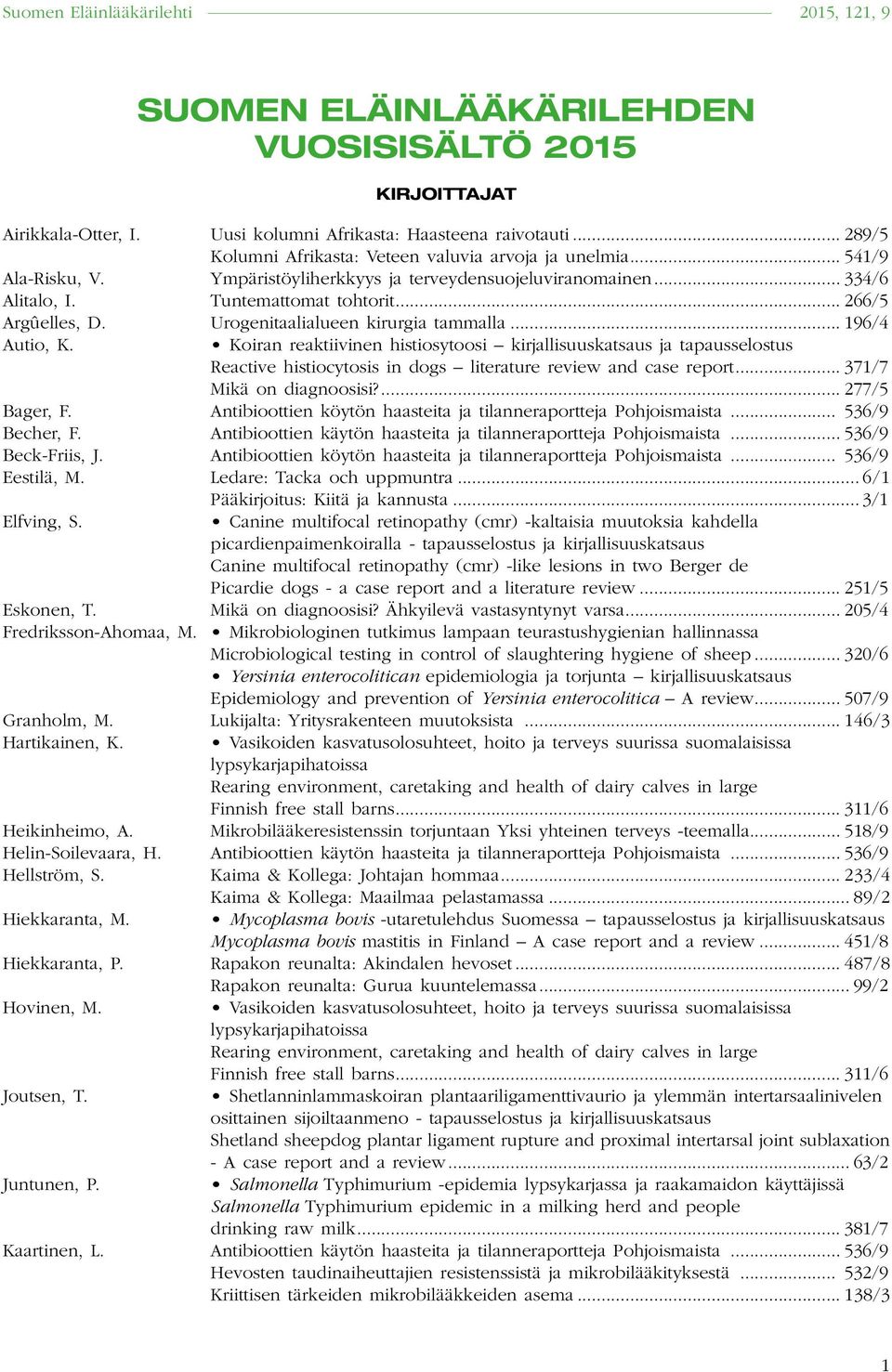 Koiran reaktiivinen histiosytoosi kirjallisuuskatsaus ja tapausselostus Mikä on diagnoosisi?... 277/5 Bager, F. Antibioottien köytön haasteita ja tilanneraportteja Pohjoismaista... 536/9 Becher, F.