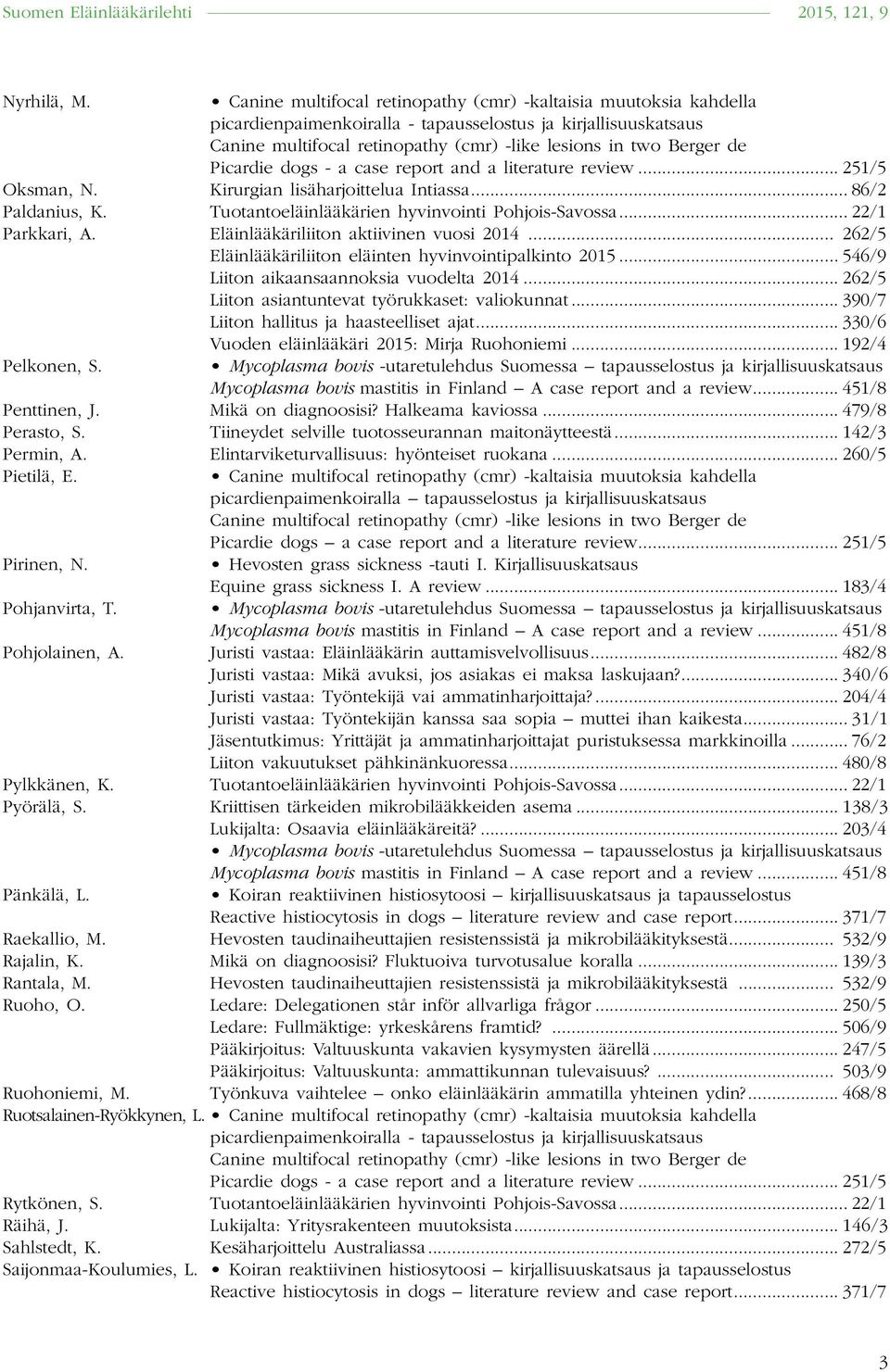 .. 390/7 Liiton hallitus ja haasteelliset ajat... 330/6 Pelkonen, S. Vuoden eläinlääkäri 2015: Mirja Ruohoniemi... 192/4 Mycoplasma bovis mastitis in Finland A case report and a review.