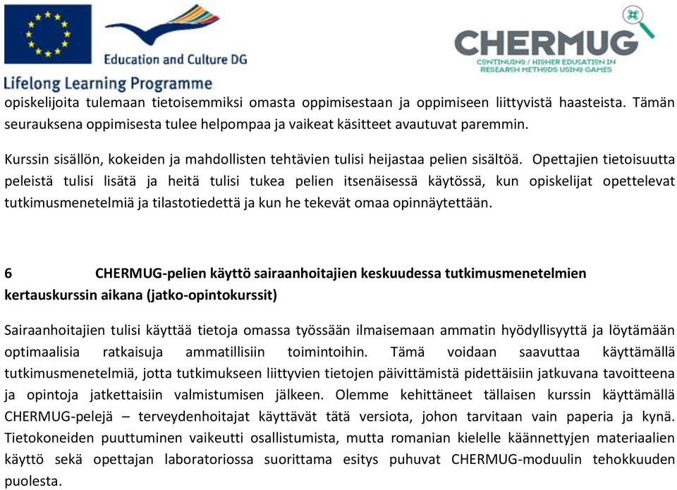 Opettajien tietoisuutta peleistä tulisi lisätä ja heitä tulisi tukea pelien itsenäisessä käytössä, kun opiskelijat opettelevat tutkimusmenetelmiä ja tilastotiedettä ja kun he tekevät omaa