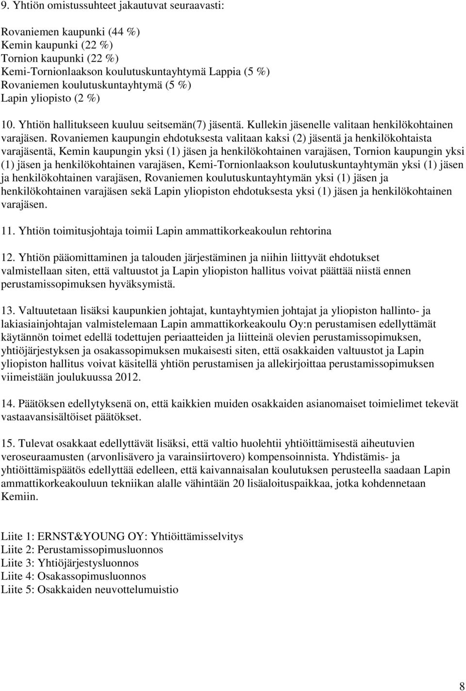 Rovaniemen kaupungin ehdotuksesta valitaan kaksi (2) jäsentä ja henkilökohtaista varajäsentä, Kemin kaupungin yksi (1) jäsen ja henkilökohtainen varajäsen, Tornion kaupungin yksi (1) jäsen ja