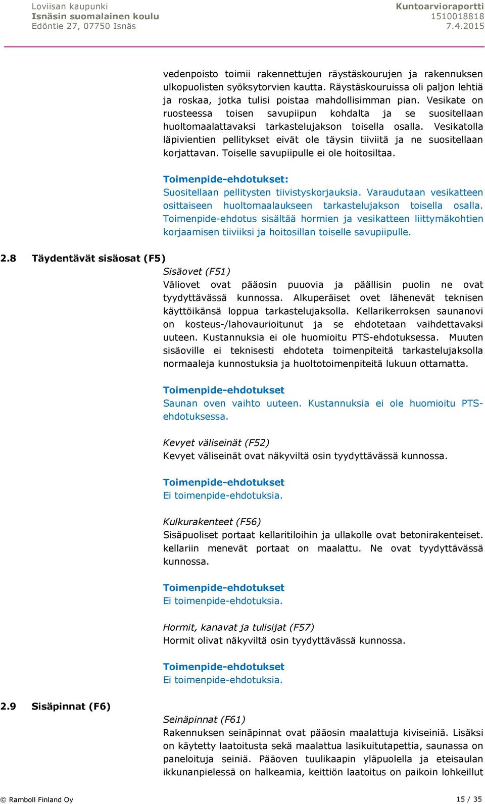 Vesikatolla läpivientien pellitykset eivät ole täysin tiiviitä ja ne suositellaan korjattavan. Toiselle savupiipulle ei ole hoitosiltaa. Suositellaan pellitysten tiivistyskorjauksia.