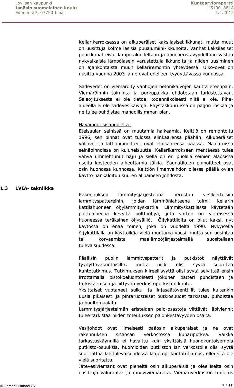 yhteydessä. Ulko-ovet on uusittu vuonna 2003 ja ne ovat edelleen tyydyttävässä kunnossa. Sadevedet on viemäröity vanhojen betonikaivojen kautta eteenpäin.