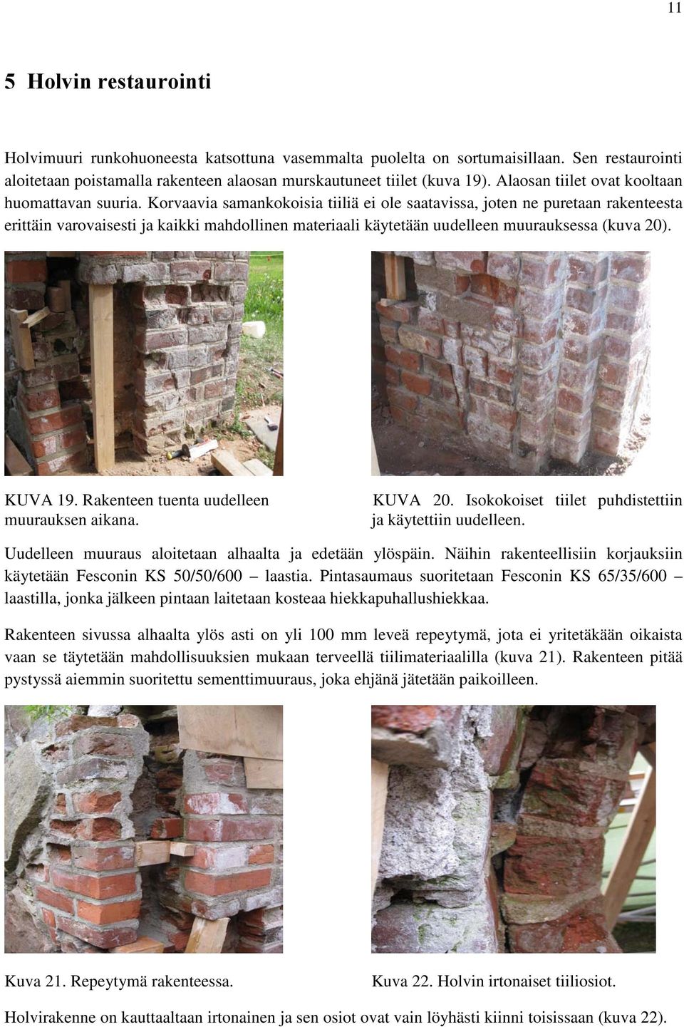 Korvaavia samankokoisia tiiliä ei ole saatavissa, joten ne puretaan rakenteesta erittäin varovaisesti ja kaikki mahdollinen materiaali käytetään uudelleen muurauksessa (kuva 20). KUVA 19.