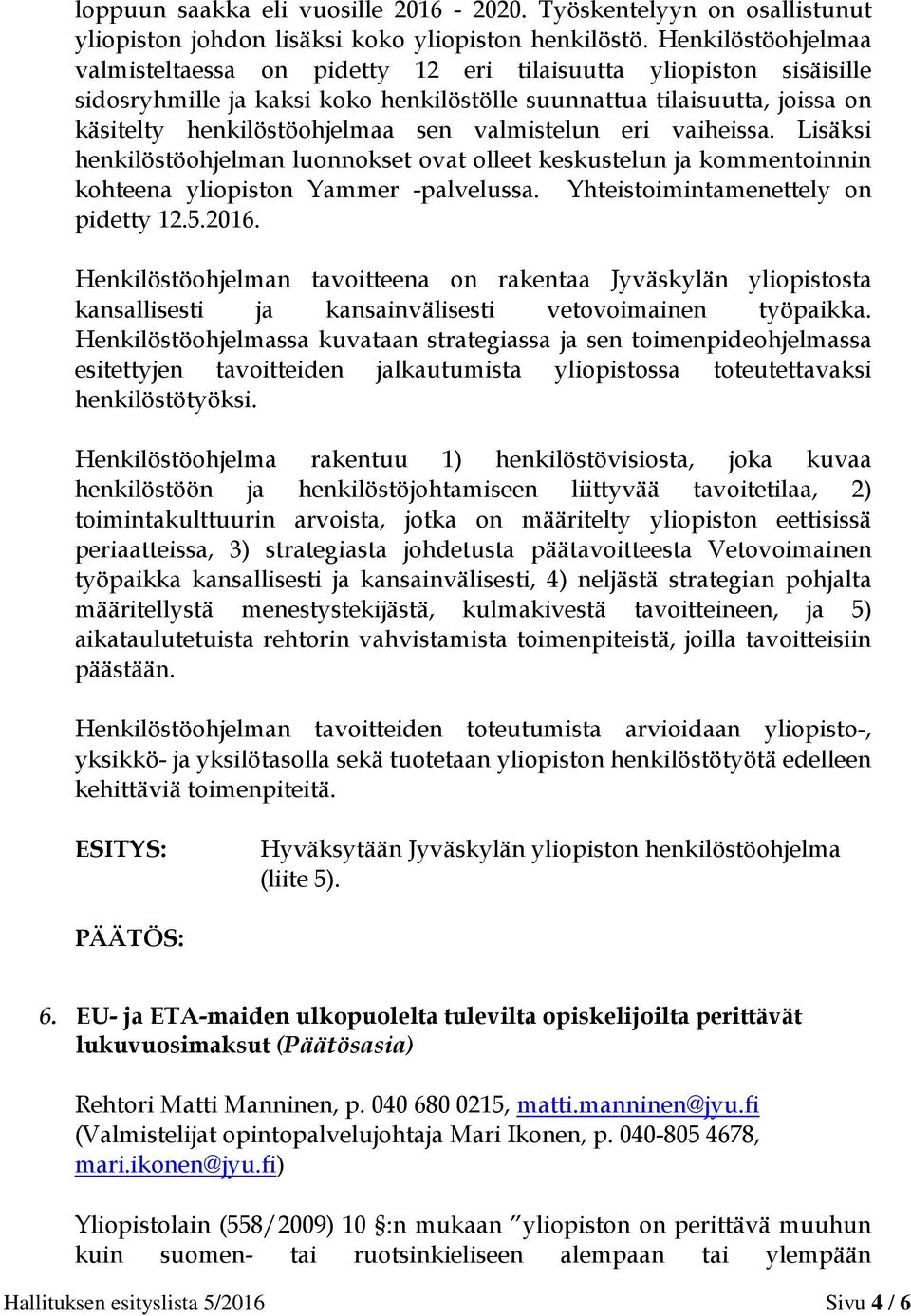 valmistelun eri vaiheissa. Lisäksi henkilöstöohjelman luonnokset ovat olleet keskustelun ja kommentoinnin kohteena yliopiston Yammer -palvelussa. Yhteistoimintamenettely on pidetty 12.5.2016.