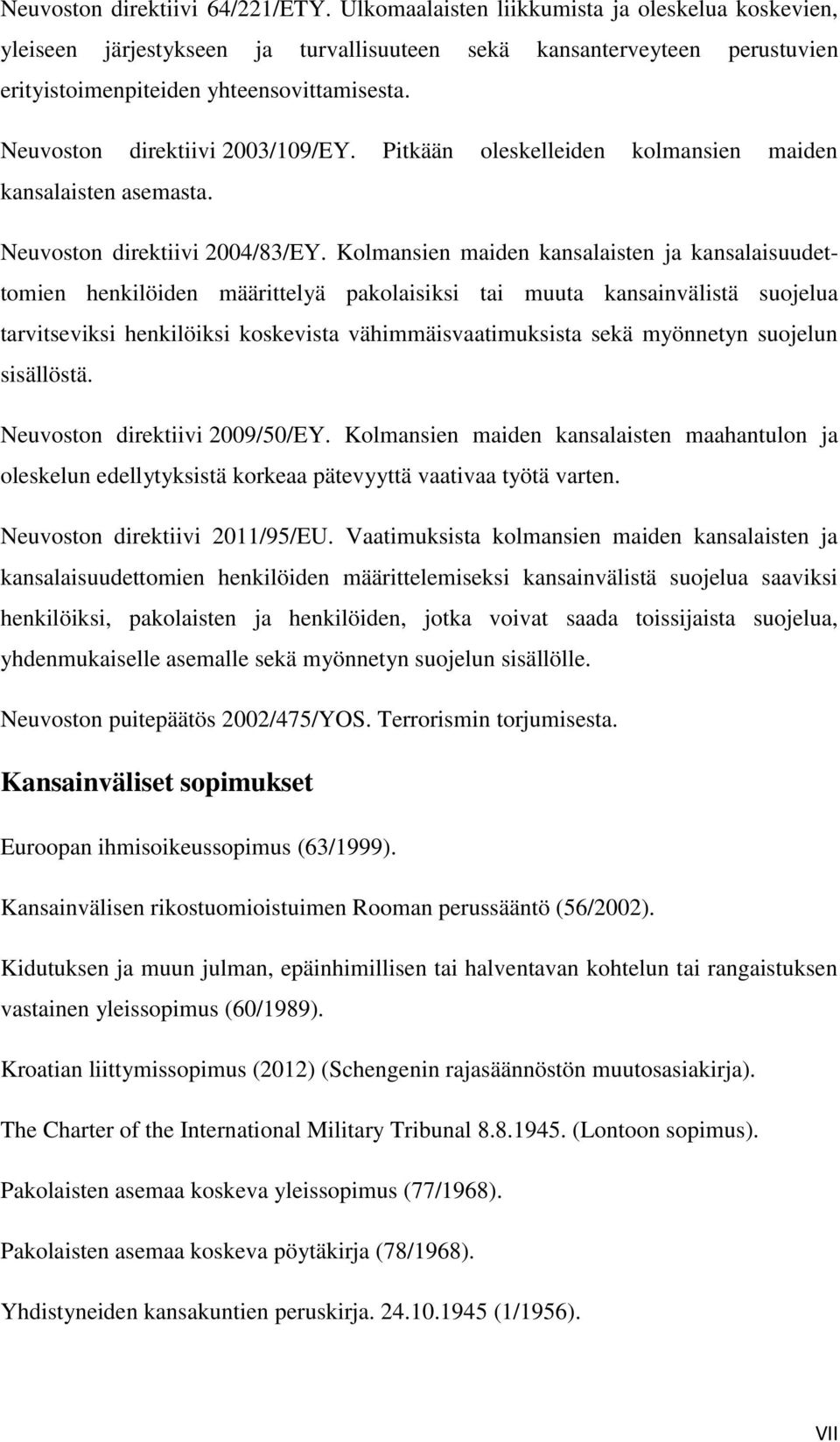 Neuvoston direktiivi 2003/109/EY. Pitkään oleskelleiden kolmansien maiden kansalaisten asemasta. Neuvoston direktiivi 2004/83/EY.