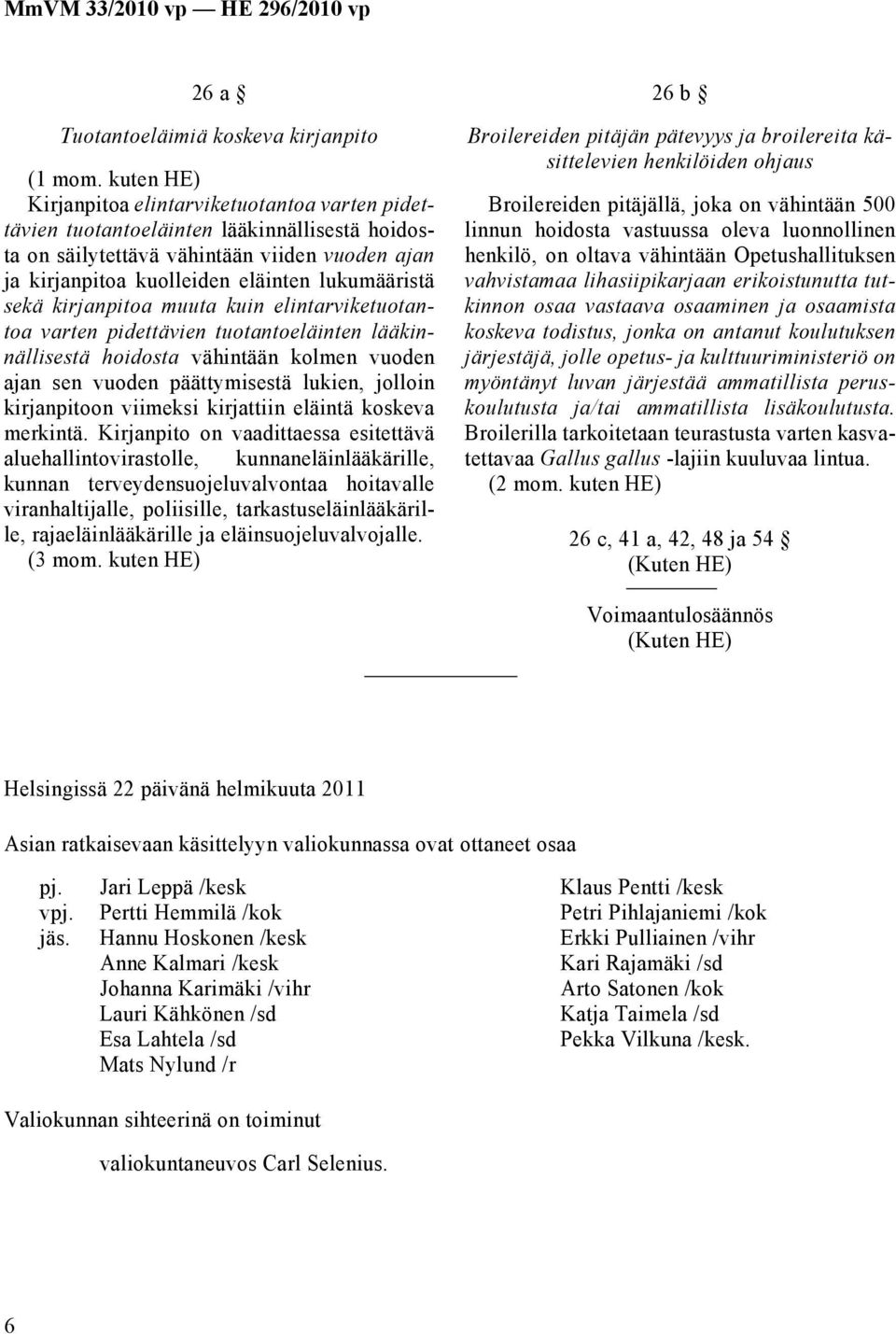 sekä kirjanpitoa muuta kuin elintarviketuotantoa varten pidettävien tuotantoeläinten lääkinnällisestä hoidosta vähintään kolmen vuoden ajan sen vuoden päättymisestä lukien, jolloin kirjanpitoon