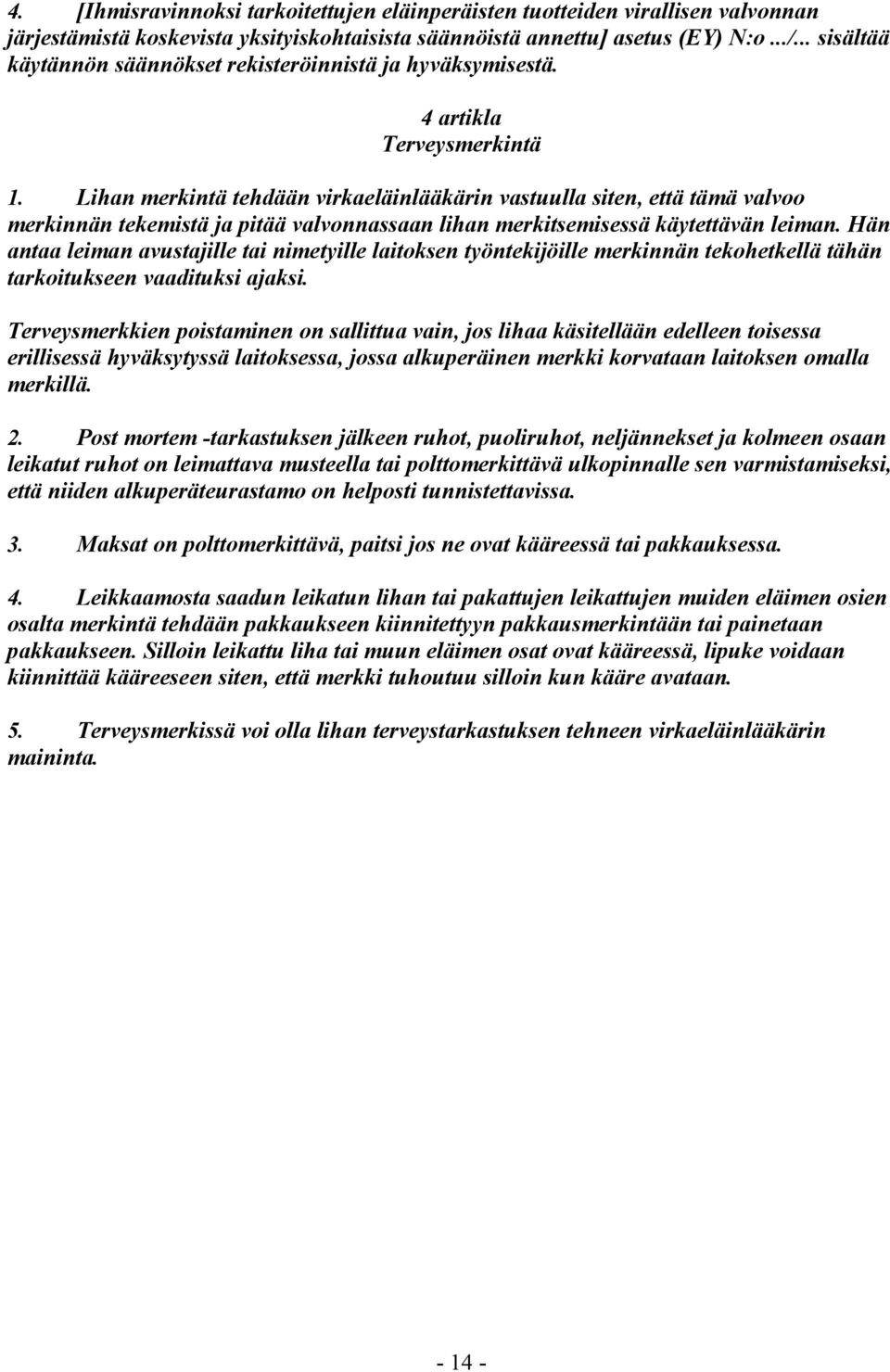 Lihan merkintä tehdään virkaeläinlääkärin vastuulla siten, että tämä valvoo merkinnän tekemistä ja pitää valvonnassaan lihan merkitsemisessä käytettävän leiman.