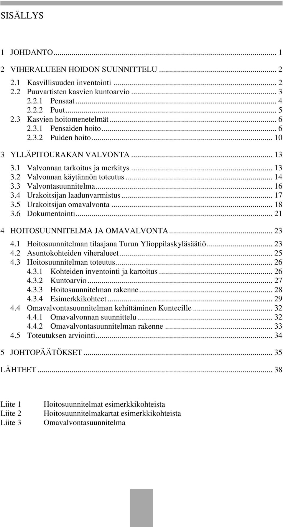 3 Valvontasuunnitelma... 16 3.4 Urakoitsijan laadunvarmistus... 17 3.5 Urakoitsijan omavalvonta... 18 3.6 Dokumentointi... 21 4 HOITOSUUNNITELMA JA OMAVALVONTA... 23 4.