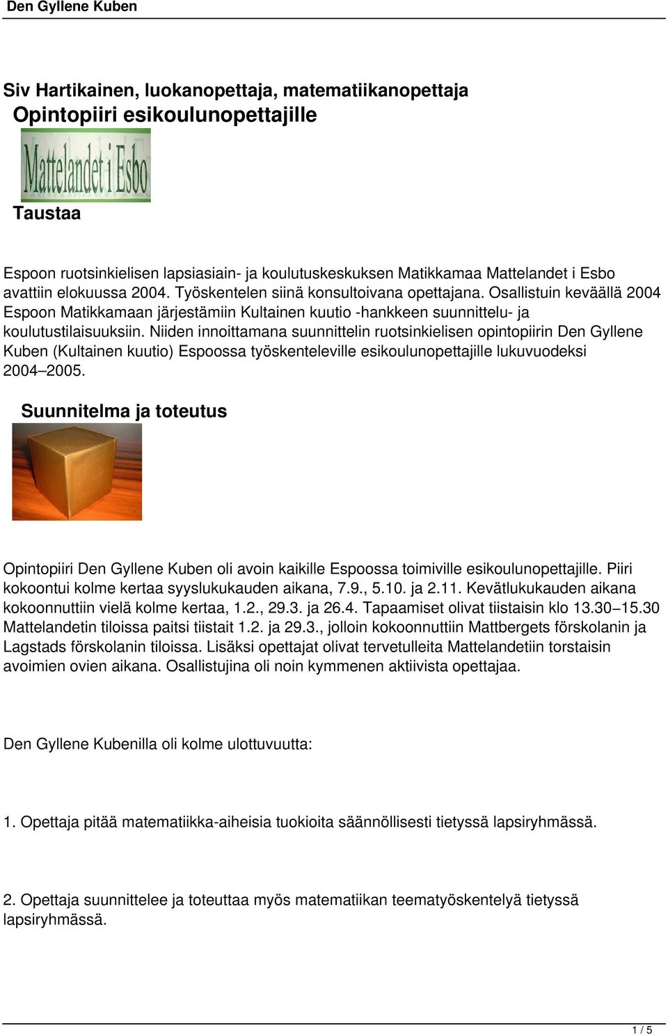 Niiden innoittamana suunnittelin ruotsinkielisen opintopiirin Den Gyllene Kuben (Kultainen kuutio) Espoossa työskenteleville esikoulunopettajille lukuvuodeksi 2004 2005.