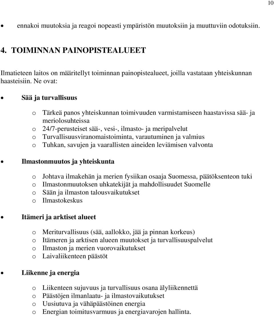 Ne ovat: Sää ja turvallisuus o Tärkeä panos yhteiskunnan toimivuuden varmistamiseen haastavissa sää- ja meriolosuhteissa o 24/7-perusteiset sää-, vesi-, ilmasto- ja meripalvelut o