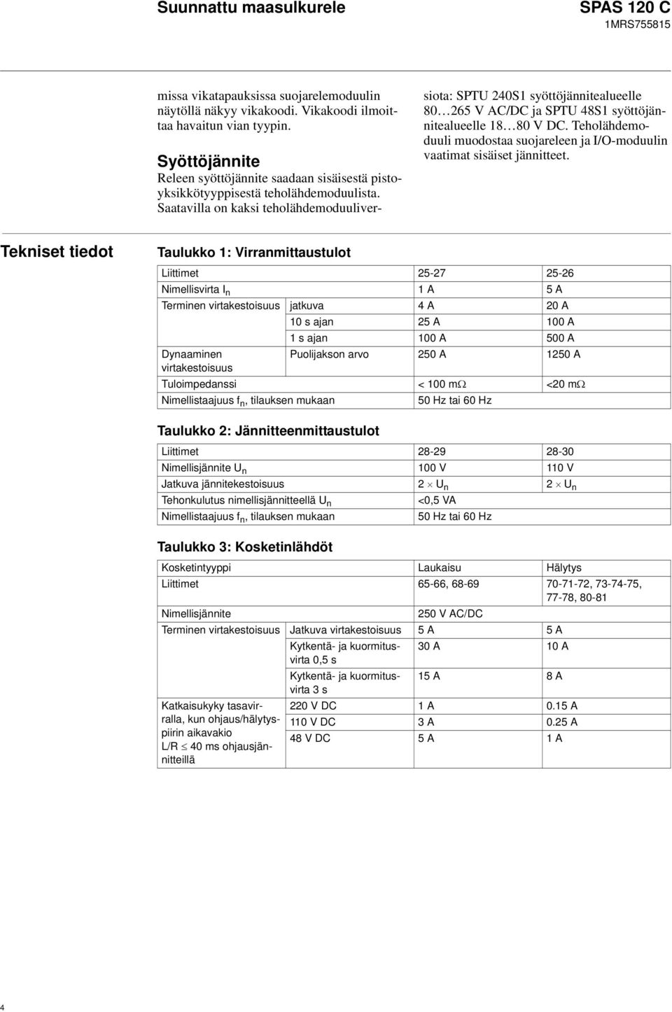 Saatavilla on kaksi teholähdemoduuliversiota: SPTU 240S1 syöttöjännitealueelle 80 265 V AC/DC ja SPTU 48S1 syöttöjännitealueelle 18 80 V DC.