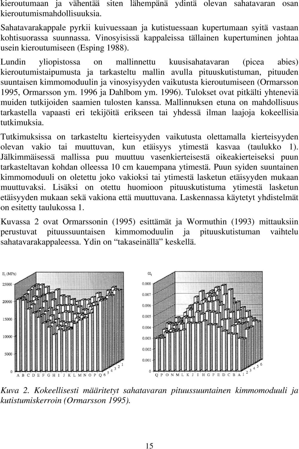 Lundin yliopistossa on mallinnettu kuusisahatavaran (picea abies) kieroutumistaipumusta ja tarkasteltu mallin avulla pituuskutistuman, pituuden suuntaisen kimmomoduulin ja vinosyisyyden vaikutusta