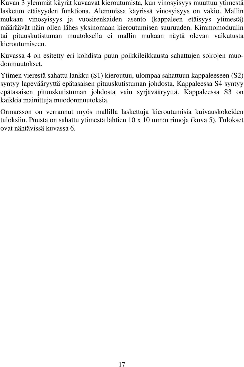 Kimmomoduulin tai pituuskutistuman muutoksella ei mallin mukaan näytä olevan vaikutusta kieroutumiseen. Kuvassa 4 on esitetty eri kohdista puun poikkileikkausta sahattujen soirojen muodonmuutokset.