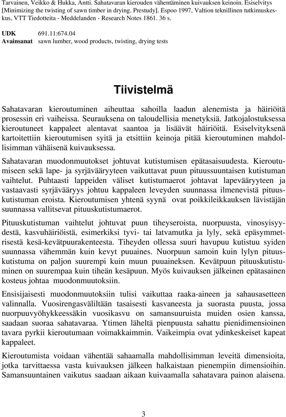 04 Avainsanat sawn lumber, wood products, twisting, drying tests Tiivistelmä Sahatavaran kieroutuminen aiheuttaa sahoilla laadun alenemista ja häiriöitä prosessin eri vaiheissa.