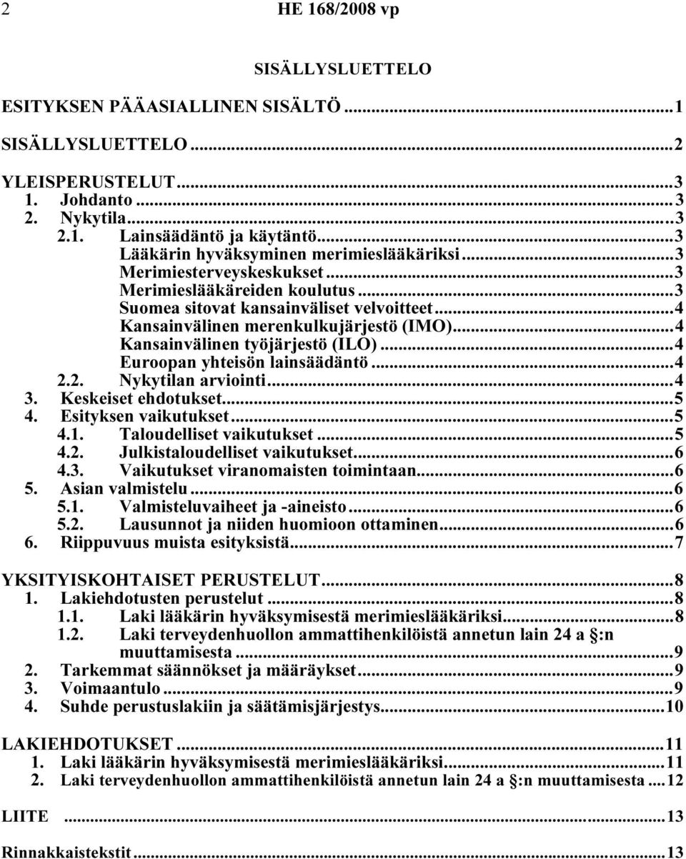 ..4 Kansainvälinen työjärjestö (ILO)...4 Euroopan yhteisön lainsäädäntö...4 2.2. Nykytilan arviointi...4 3. Keskeiset ehdotukset...5 4. Esityksen vaikutukset...5 4.1. Taloudelliset vaikutukset...5 4.2. Julkistaloudelliset vaikutukset.