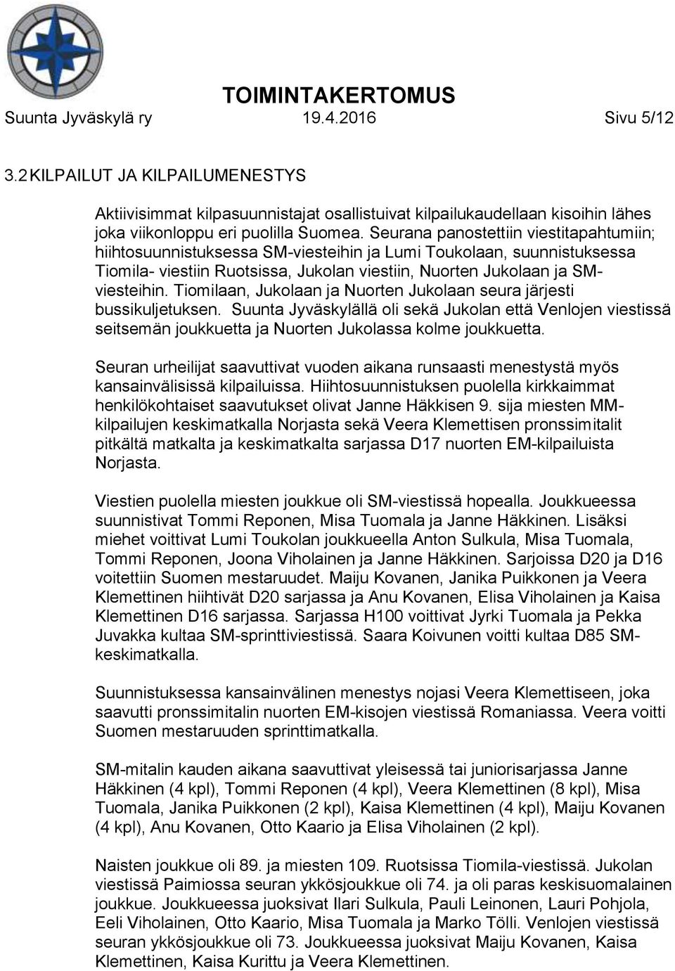Tiomilaan, Jukolaan ja Nuorten Jukolaan seura järjesti bussikuljetuksen. Suunta Jyväskylällä oli sekä Jukolan että Venlojen viestissä seitsemän joukkuetta ja Nuorten Jukolassa kolme joukkuetta.