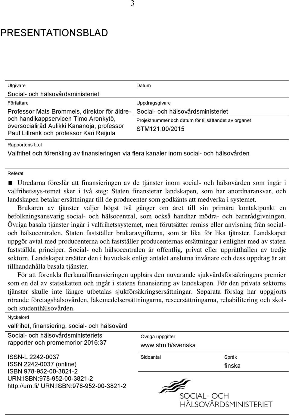 förenkling av finansieringen via flera kanaler inom social- och hälsovården Referat Utredarna föreslår att finansieringen av de tjänster inom social- och hälsovården som ingår i valfrihetssys-temet