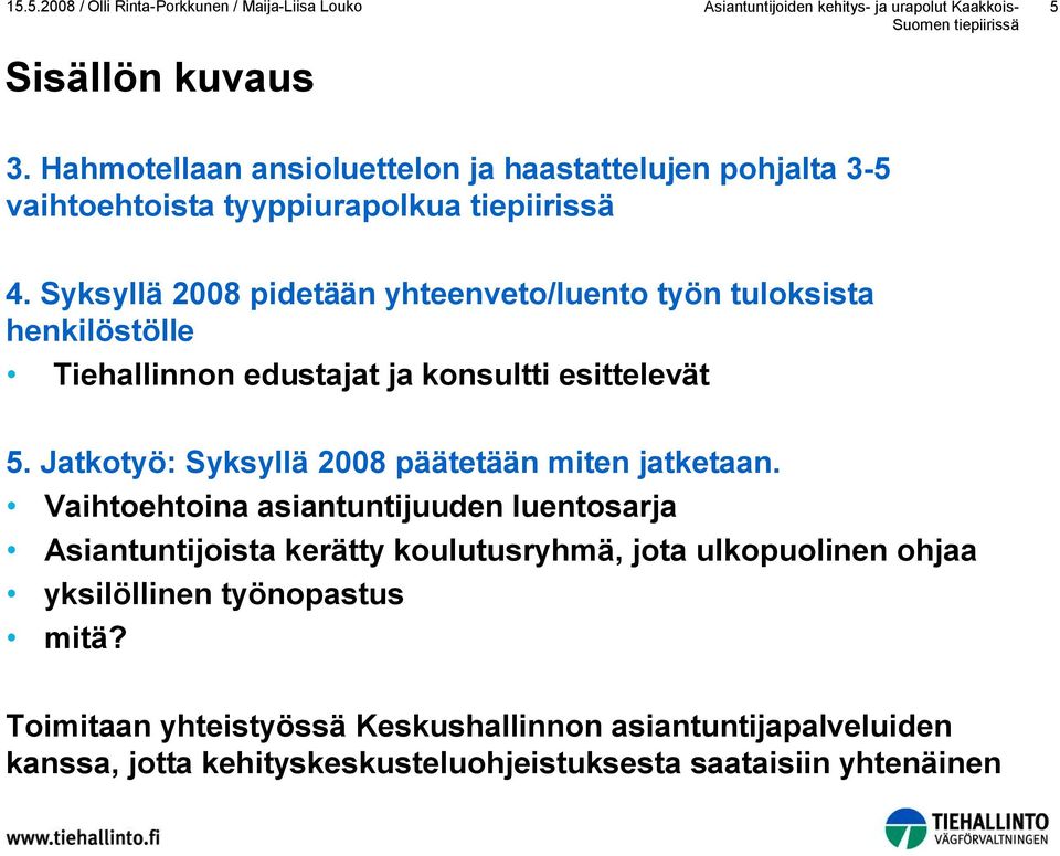 Syksyllä 2008 pidetään yhteenveto/luento työn tuloksista henkilöstölle Tiehallinnon edustajat ja konsultti esittelevät 5. Jatkotyö: Syksyllä 2008 päätetään miten jatketaan.