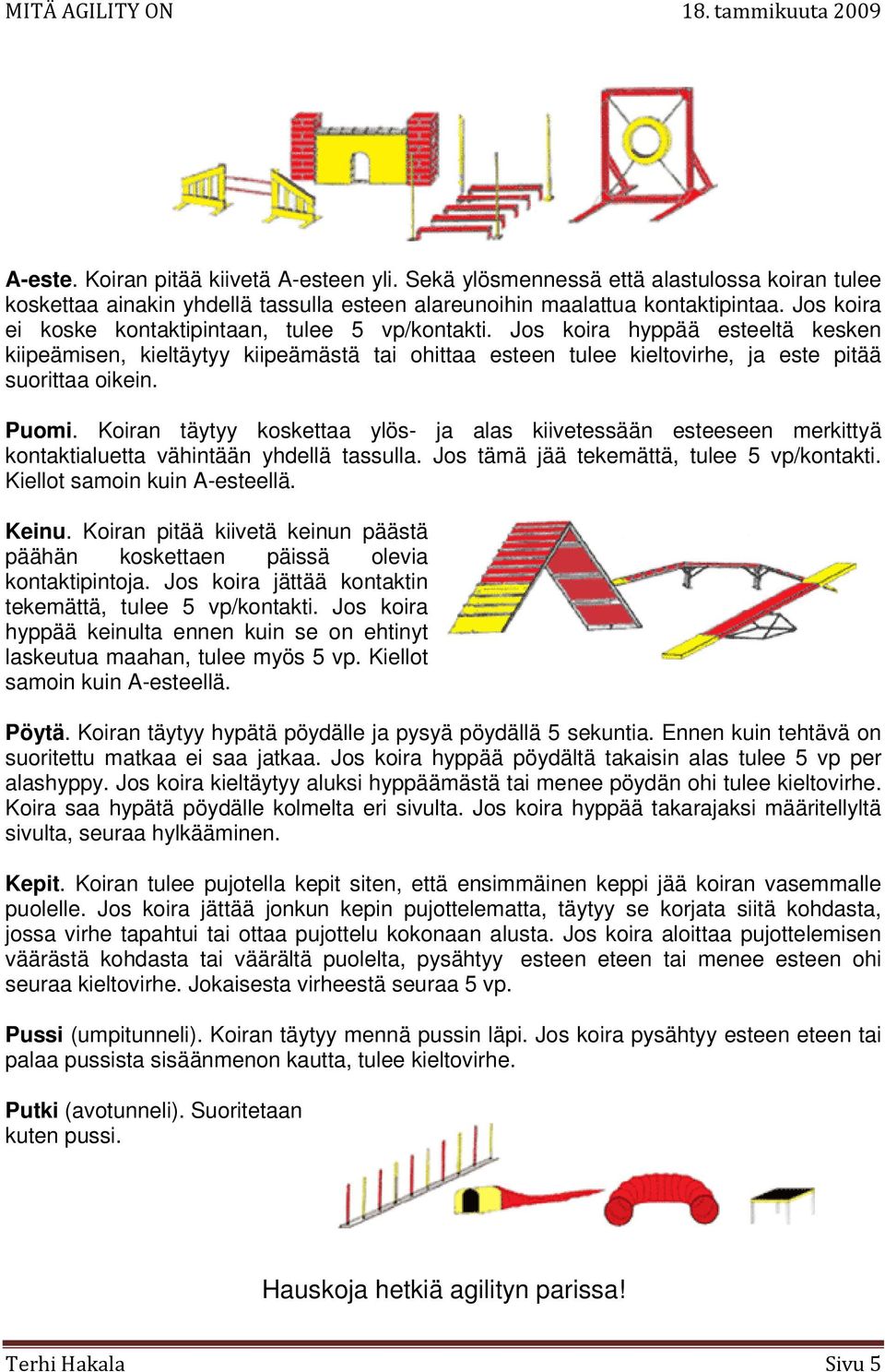 Puomi. Koiran täytyy koskettaa ylös- ja alas kiivetessään esteeseen merkittyä kontaktialuetta vähintään yhdellä tassulla. Jos tämä jää tekemättä, tulee 5 vp/kontakti. Kiellot samoin kuin A-esteellä.