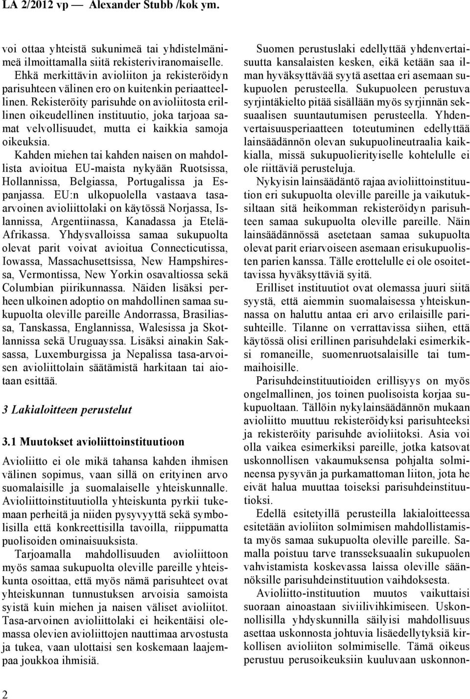 Kahden miehen tai kahden naisen on mahdollista avioitua EU-maista nykyään Ruotsissa, Hollannissa, Belgiassa, Portugalissa ja Espanjassa.