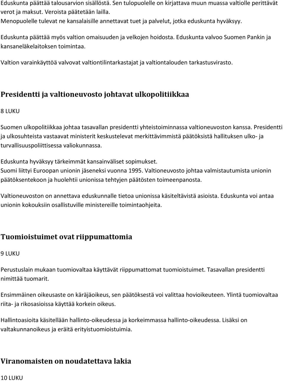 Eduskunta valvoo Suomen Pankin ja kansaneläkelaitoksen toimintaa. Valtion varainkäyttöä valvovat valtiontilintarkastajat ja valtiontalouden tarkastusvirasto.