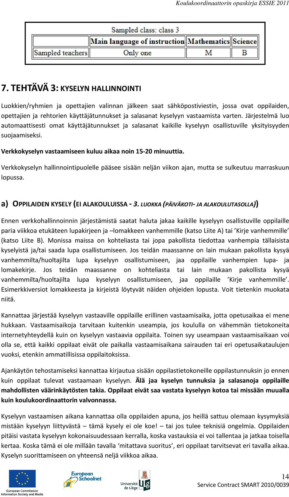 Verkkokyselyn vastaamiseen kuluu aikaa noin 15-20 minuuttia. Verkkokyselyn hallinnointipuolelle pääsee sisään neljän viikon ajan, mutta se sulkeutuu marraskuun lopussa.