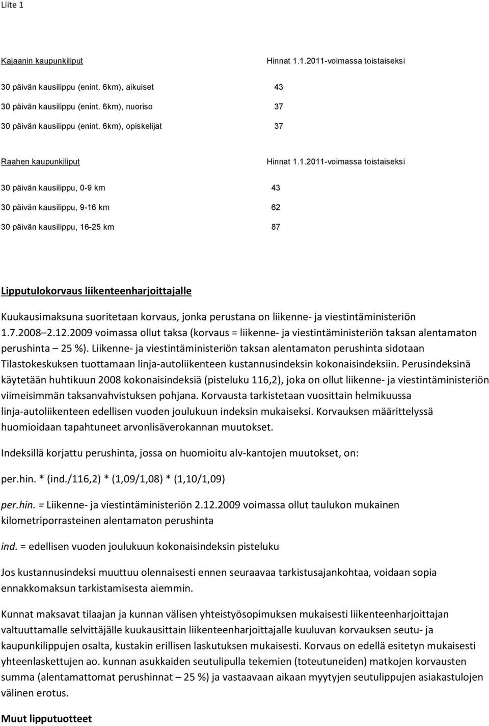 1.2011-voimassa toistaiseksi 30 päivän kausilippu, 0-9 km 43 30 päivän kausilippu, 9-16 km 62 30 päivän kausilippu, 16-25 km 87 Lipputulokorvaus liikenteenharjoittajalle Kuukausimaksuna suoritetaan