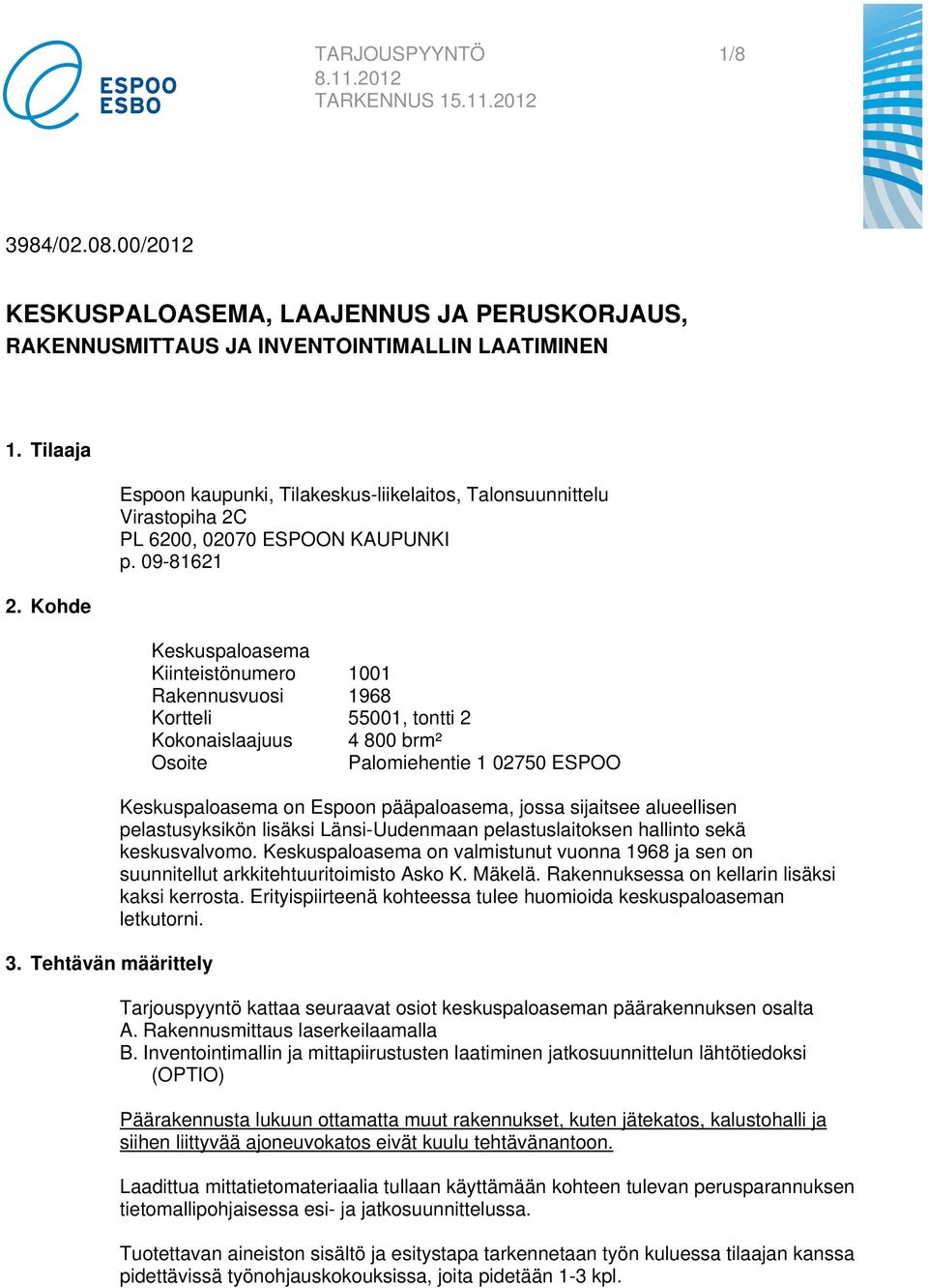 09-81621 Keskuspaloasema Kiinteistönumero 1001 Rakennusvuosi 1968 Kortteli 55001, tontti 2 Kokonaislaajuus 4 800 brm² Osoite Palomiehentie 1 02750 ESPOO Keskuspaloasema on Espoon pääpaloasema, jossa