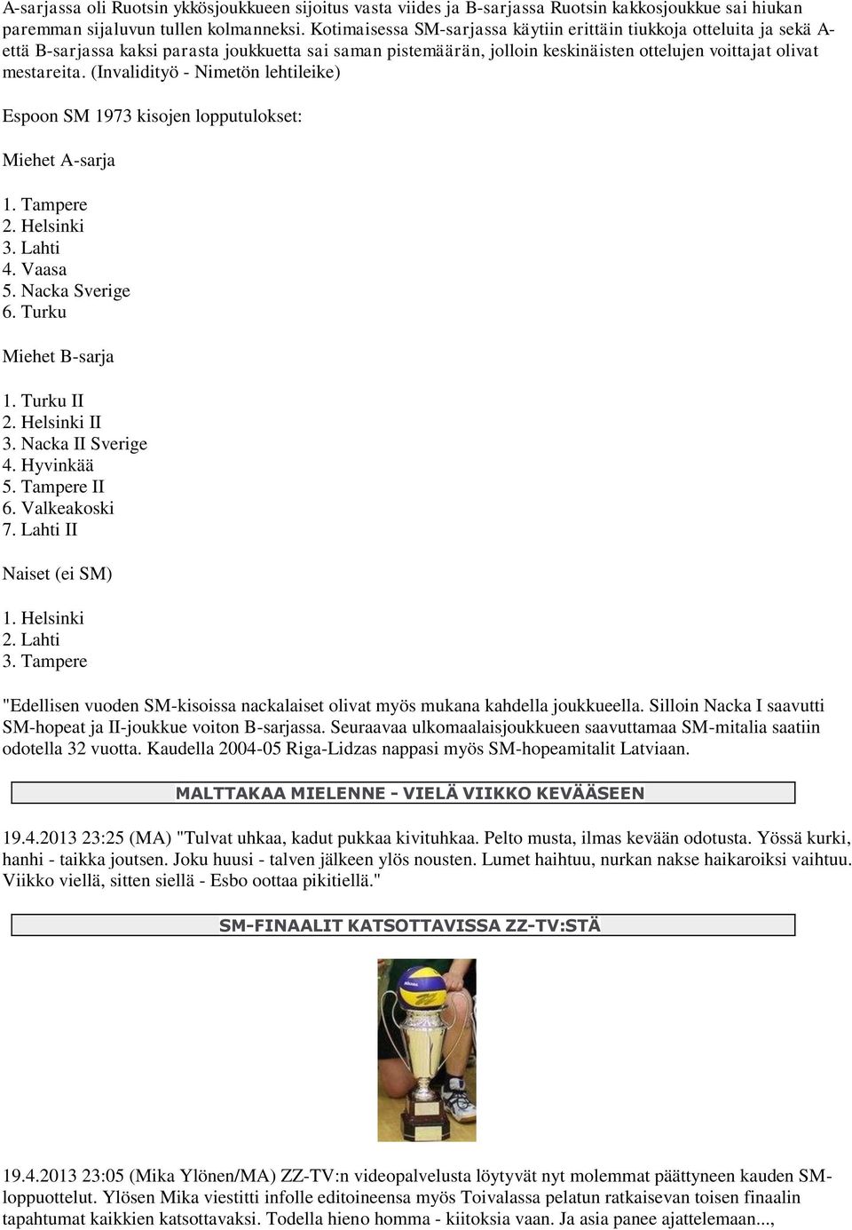 (Invalidityö - Nimetön lehtileike) Espoon SM 1973 kisojen lopputulokset: Miehet A-sarja 1. Tampere 2. Helsinki 3. Lahti 4. Vaasa 5. Nacka Sverige 6. Turku Miehet B-sarja 1. Turku II 2. Helsinki II 3.