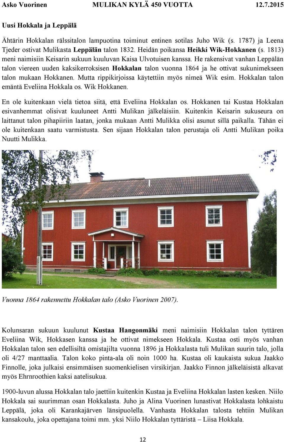 He rakensivat vanhan Leppälän talon viereen uuden kaksikerroksisen Hokkalan talon vuonna 1864 ja he ottivat sukunimekseen talon mukaan Hokkanen. Mutta rippikirjoissa käytettiin myös nimeä Wik esim.